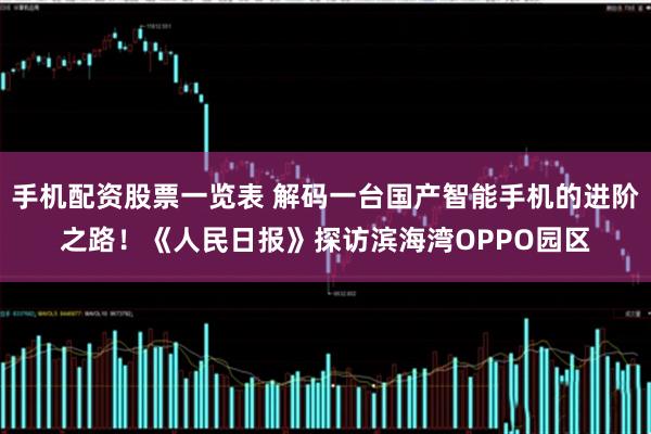 手机配资股票一览表 解码一台国产智能手机的进阶之路！《人民日报》探访滨海湾OPPO园区