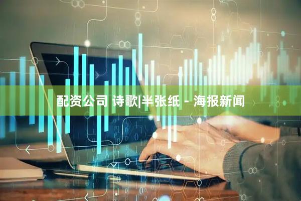 配资公司 诗歌|半张纸 - 海报新闻