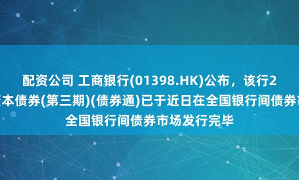 配资公司 工商银行(01398.HK)公布，该行2025年二级资本债券(第三期)(债券通)已于近日在全国银行间债券市场发行完毕